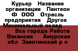 Курьер › Название организации ­ Пантеон-Ф, ООО › Отрасль предприятия ­ Другое › Минимальный оклад ­ 15 000 - Все города Работа » Вакансии   . Амурская обл.,Завитинский р-н